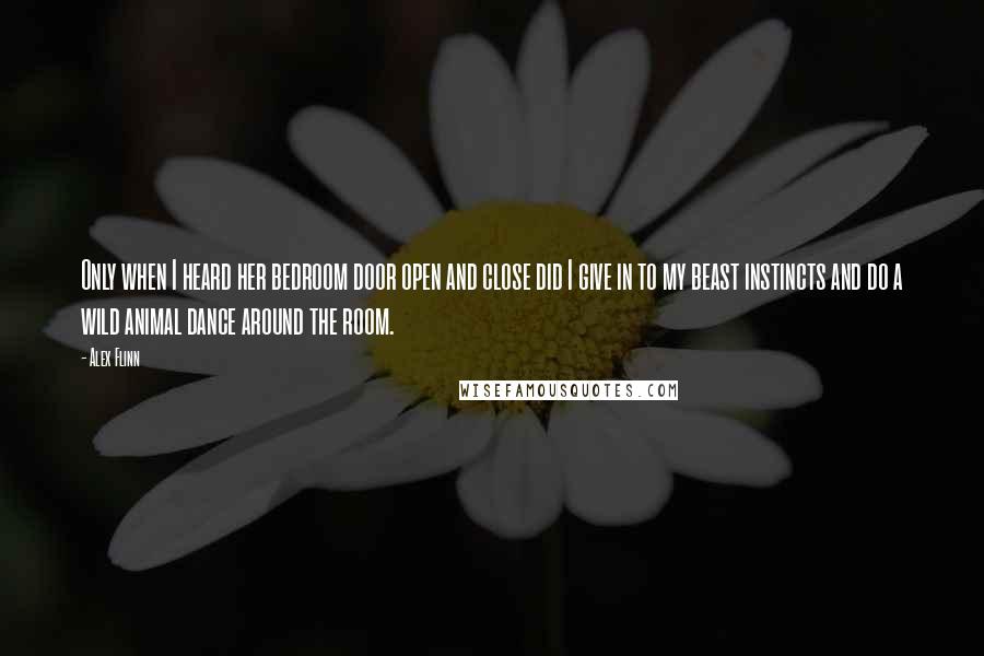 Alex Flinn Quotes: Only when I heard her bedroom door open and close did I give in to my beast instincts and do a wild animal dance around the room.