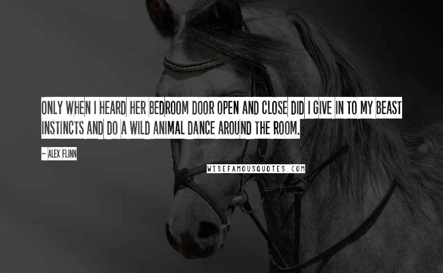 Alex Flinn Quotes: Only when I heard her bedroom door open and close did I give in to my beast instincts and do a wild animal dance around the room.