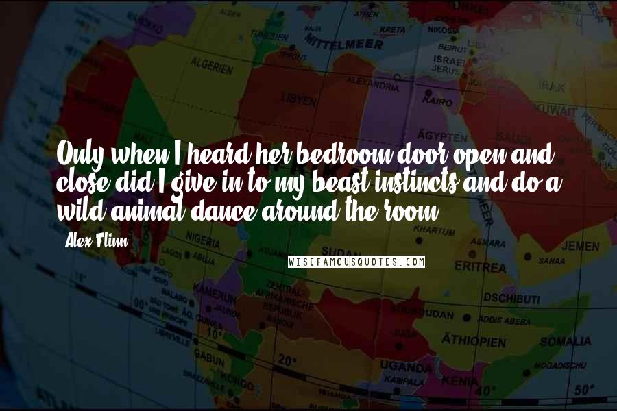 Alex Flinn Quotes: Only when I heard her bedroom door open and close did I give in to my beast instincts and do a wild animal dance around the room.