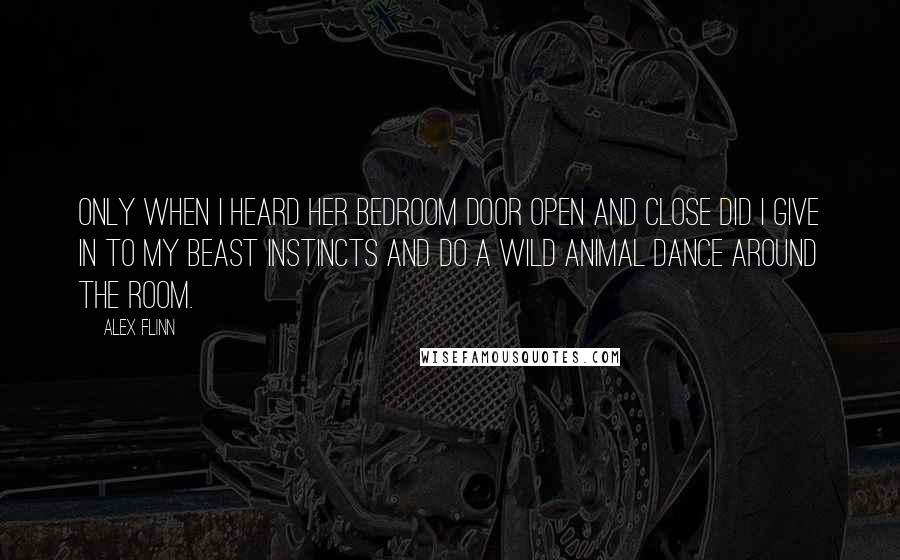 Alex Flinn Quotes: Only when I heard her bedroom door open and close did I give in to my beast instincts and do a wild animal dance around the room.