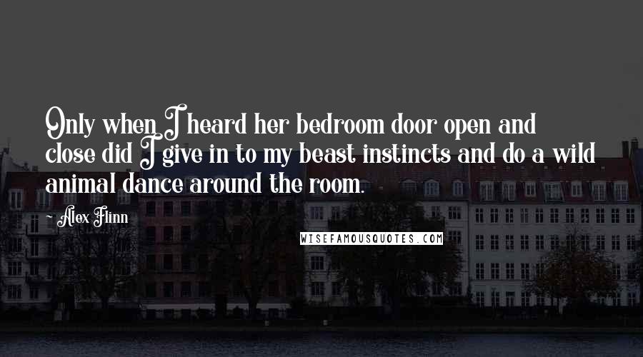 Alex Flinn Quotes: Only when I heard her bedroom door open and close did I give in to my beast instincts and do a wild animal dance around the room.