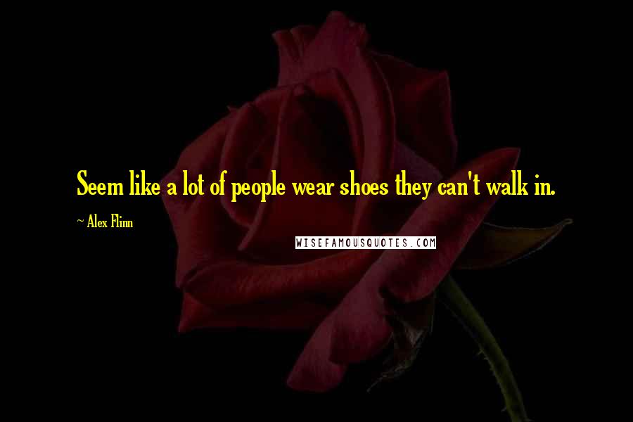 Alex Flinn Quotes: Seem like a lot of people wear shoes they can't walk in.