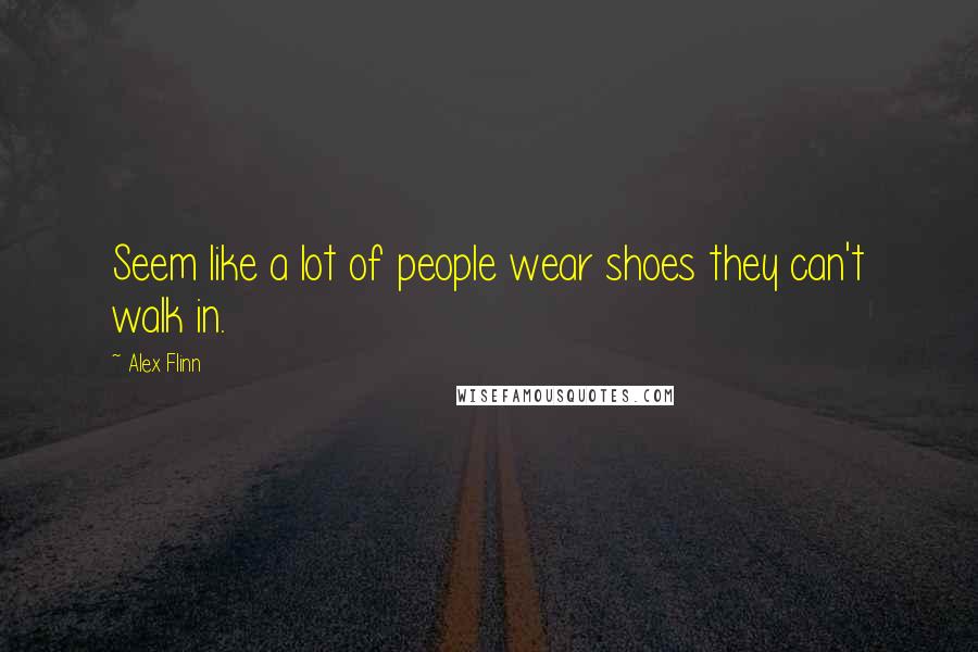 Alex Flinn Quotes: Seem like a lot of people wear shoes they can't walk in.