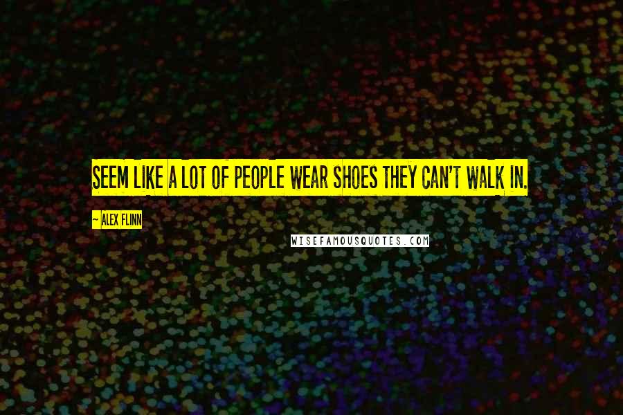 Alex Flinn Quotes: Seem like a lot of people wear shoes they can't walk in.