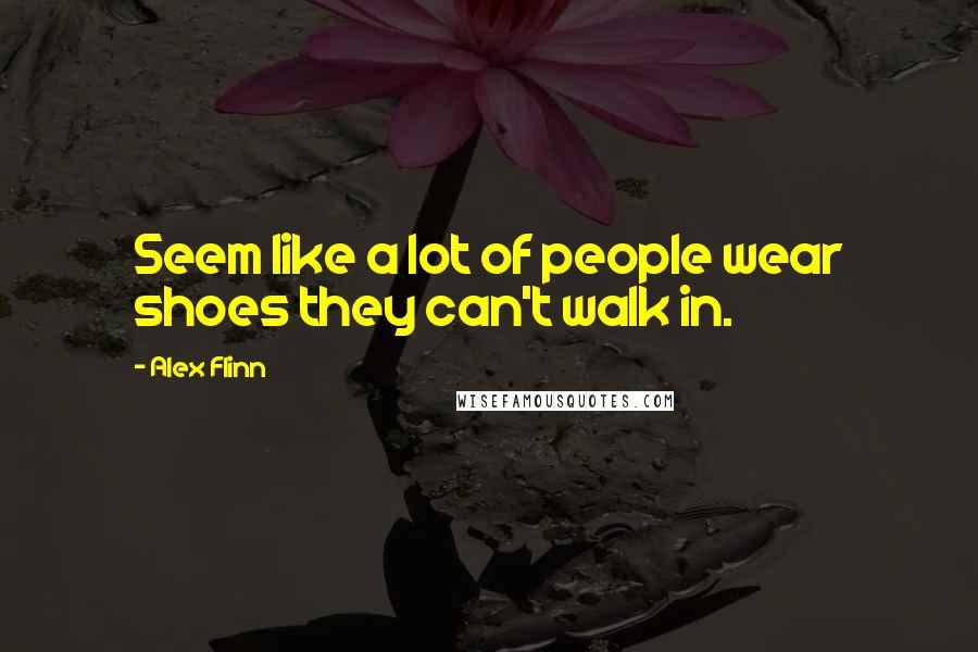 Alex Flinn Quotes: Seem like a lot of people wear shoes they can't walk in.