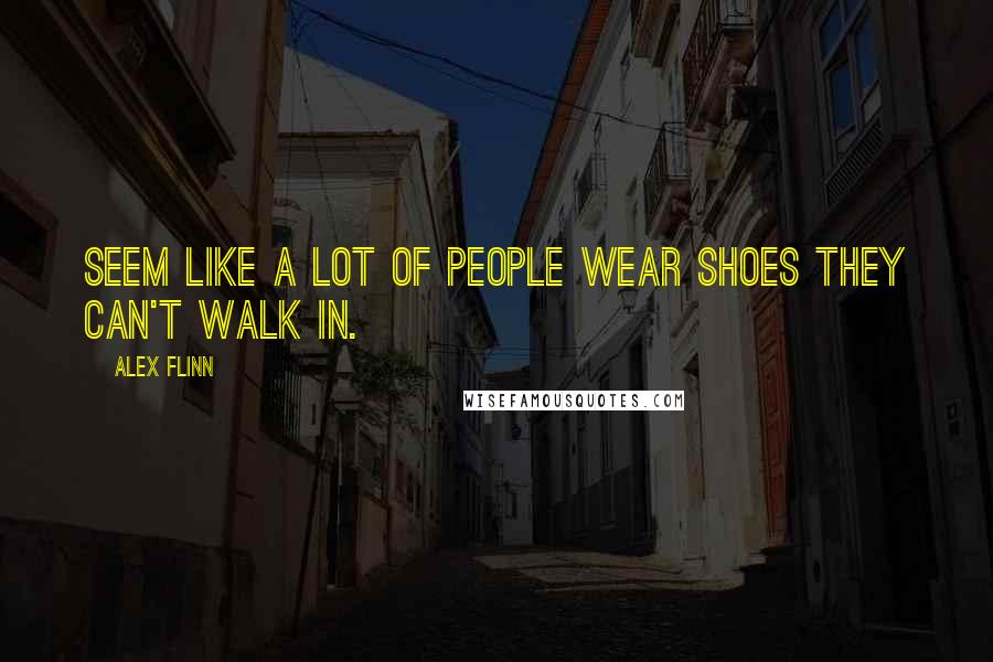 Alex Flinn Quotes: Seem like a lot of people wear shoes they can't walk in.