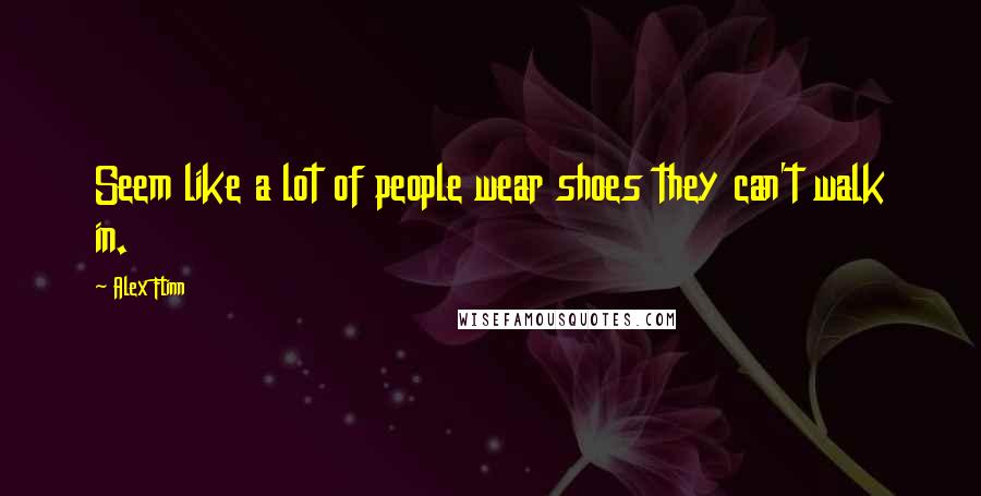 Alex Flinn Quotes: Seem like a lot of people wear shoes they can't walk in.