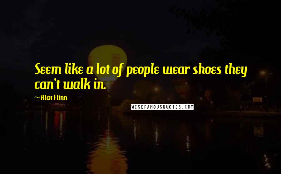 Alex Flinn Quotes: Seem like a lot of people wear shoes they can't walk in.