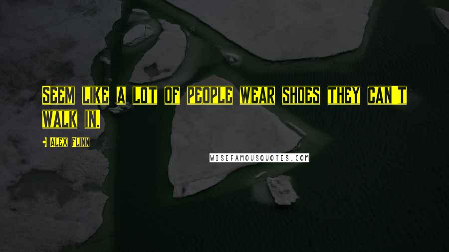 Alex Flinn Quotes: Seem like a lot of people wear shoes they can't walk in.