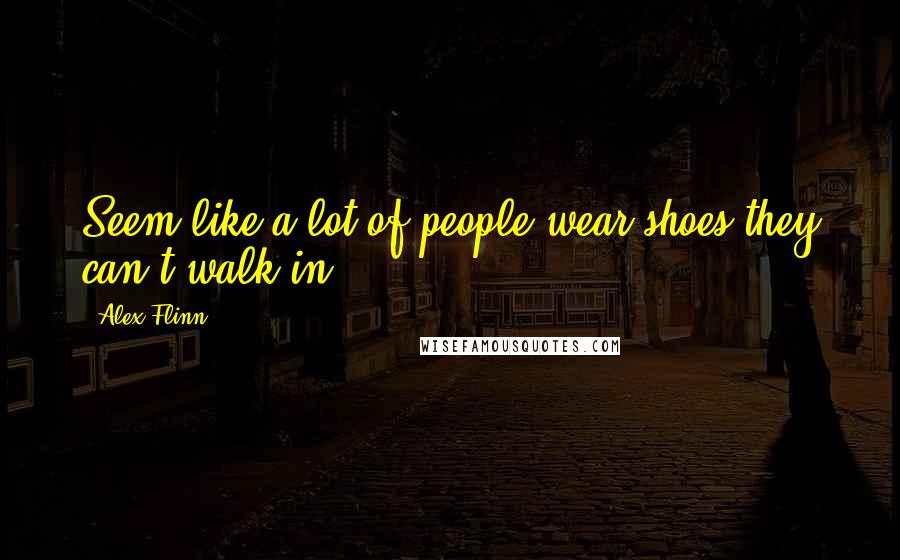 Alex Flinn Quotes: Seem like a lot of people wear shoes they can't walk in.