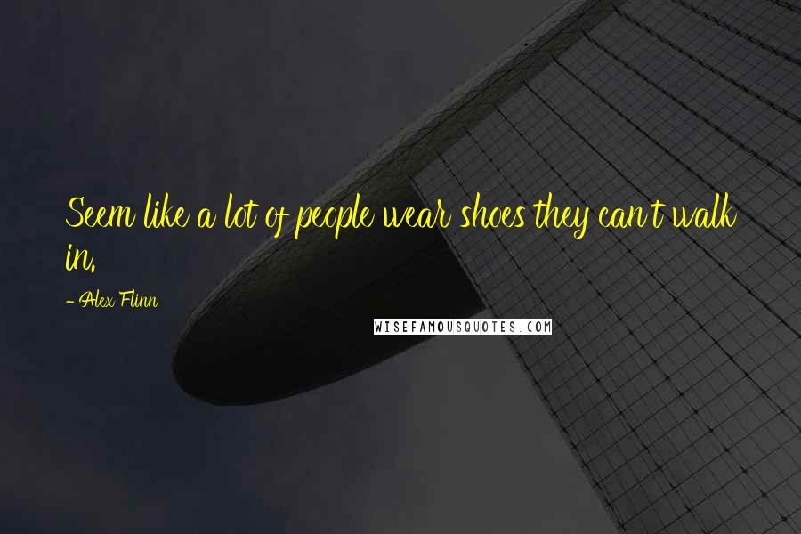 Alex Flinn Quotes: Seem like a lot of people wear shoes they can't walk in.