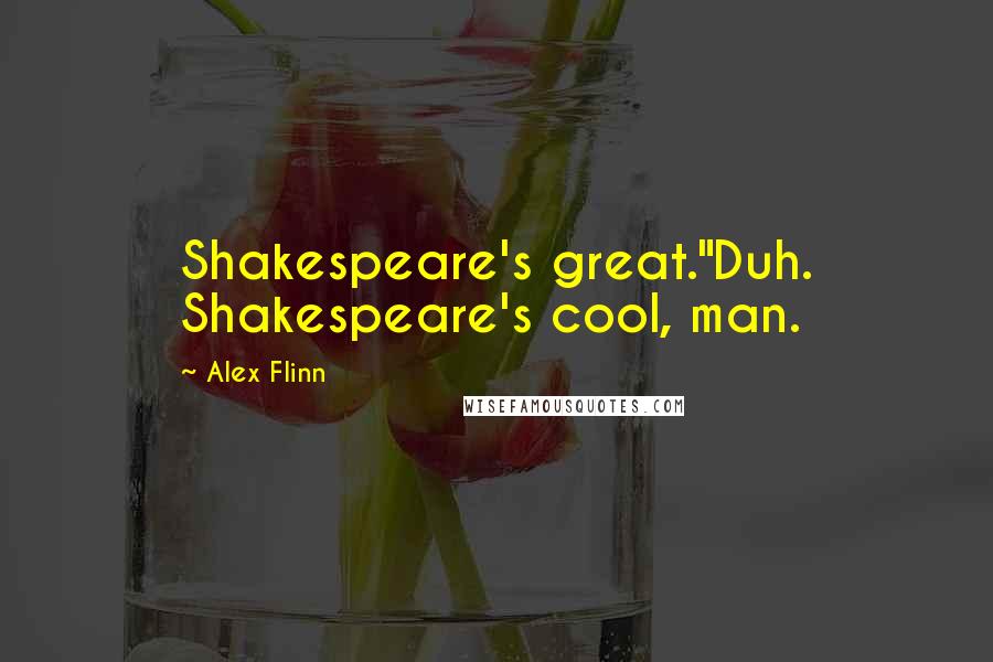Alex Flinn Quotes: Shakespeare's great."Duh. Shakespeare's cool, man.