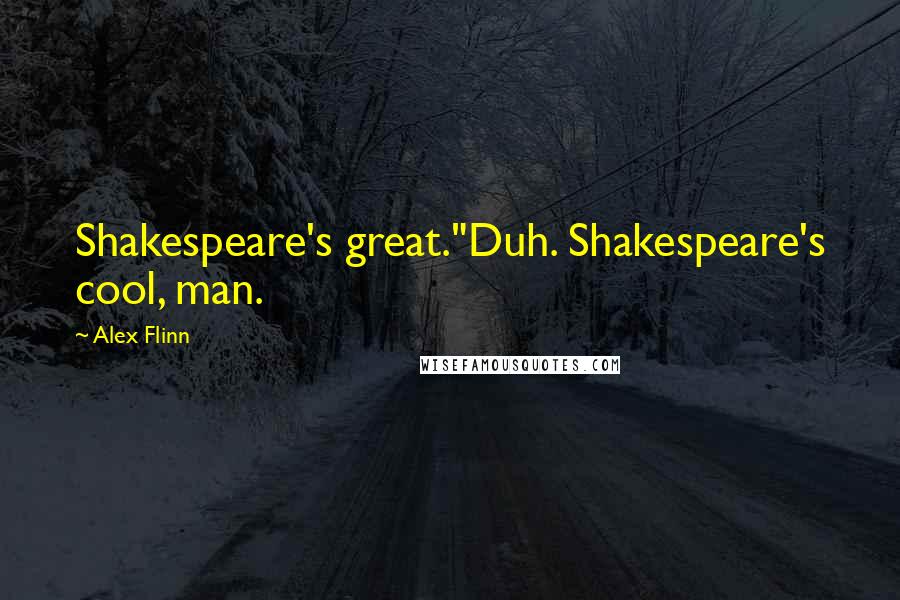 Alex Flinn Quotes: Shakespeare's great."Duh. Shakespeare's cool, man.