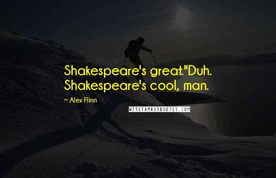 Alex Flinn Quotes: Shakespeare's great."Duh. Shakespeare's cool, man.