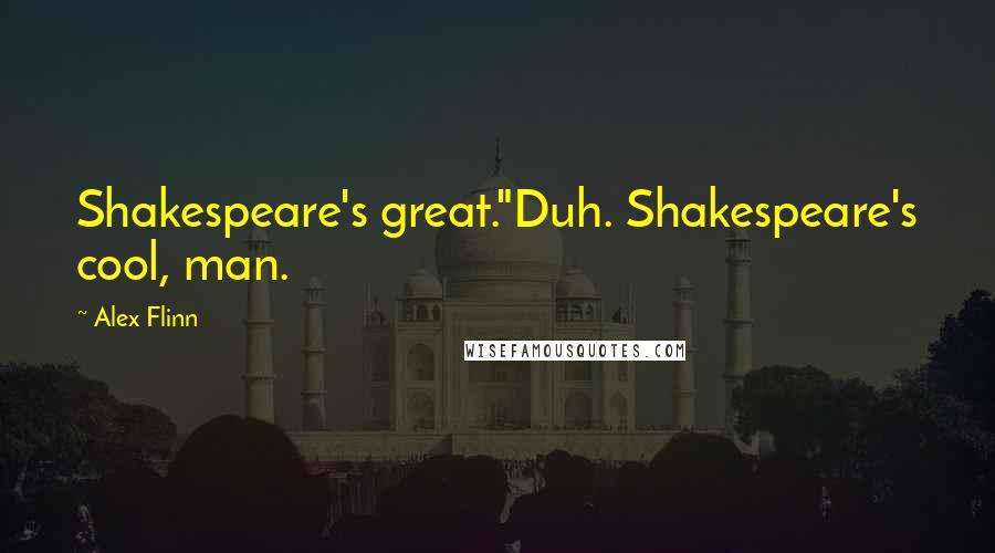 Alex Flinn Quotes: Shakespeare's great."Duh. Shakespeare's cool, man.