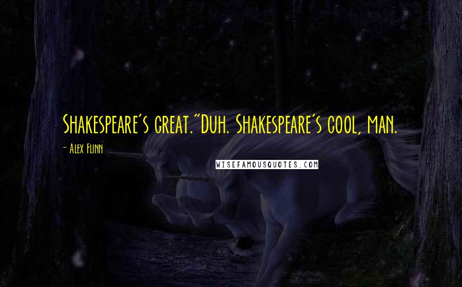 Alex Flinn Quotes: Shakespeare's great."Duh. Shakespeare's cool, man.