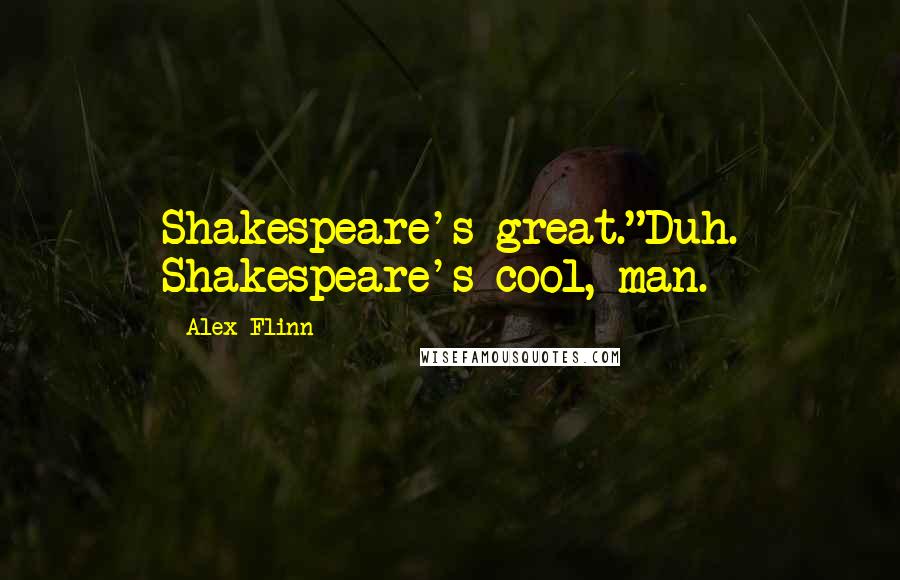 Alex Flinn Quotes: Shakespeare's great."Duh. Shakespeare's cool, man.