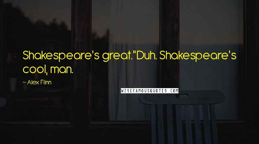 Alex Flinn Quotes: Shakespeare's great."Duh. Shakespeare's cool, man.