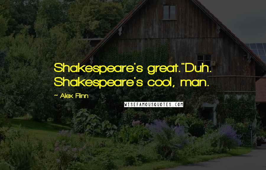 Alex Flinn Quotes: Shakespeare's great."Duh. Shakespeare's cool, man.