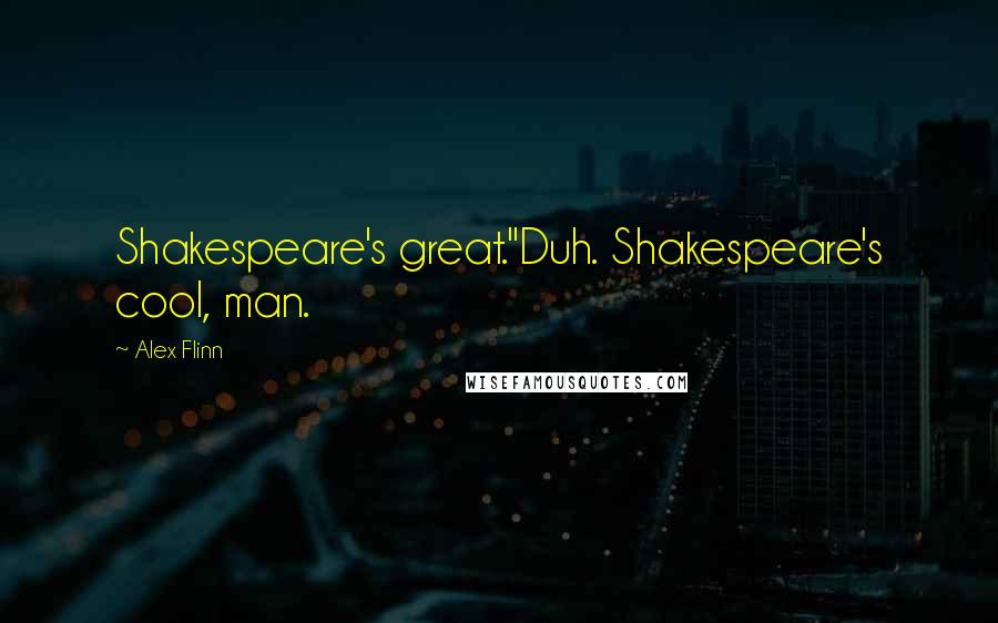 Alex Flinn Quotes: Shakespeare's great."Duh. Shakespeare's cool, man.