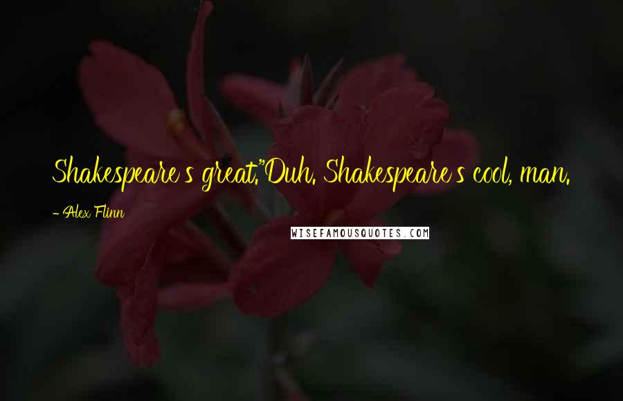 Alex Flinn Quotes: Shakespeare's great."Duh. Shakespeare's cool, man.