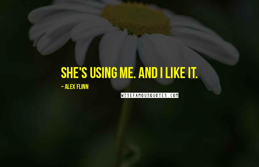 Alex Flinn Quotes: She's using me. And I like it.