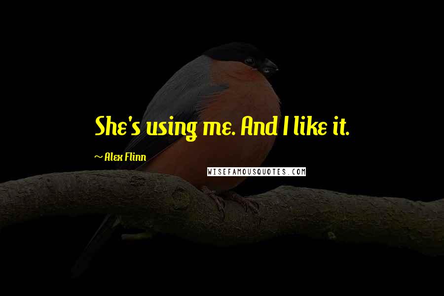 Alex Flinn Quotes: She's using me. And I like it.