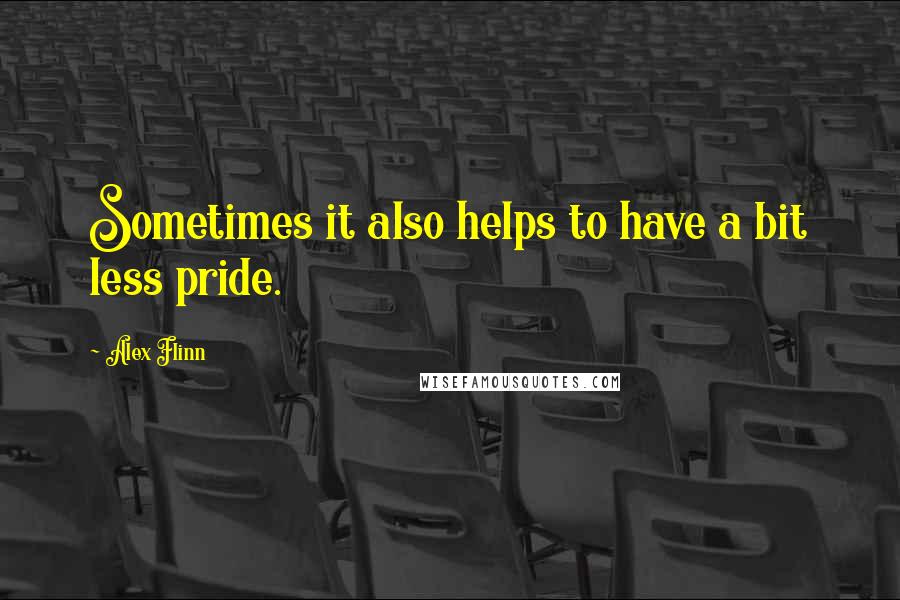 Alex Flinn Quotes: Sometimes it also helps to have a bit less pride.