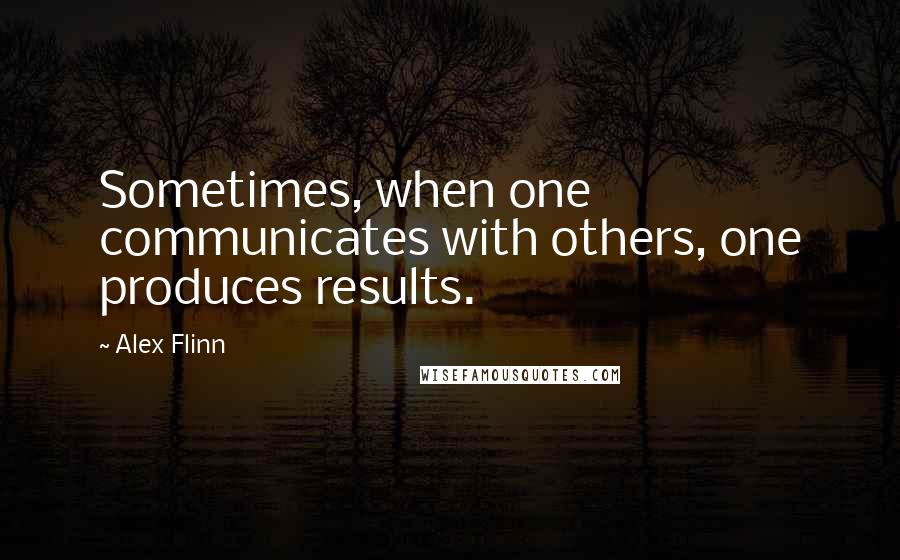 Alex Flinn Quotes: Sometimes, when one communicates with others, one produces results.