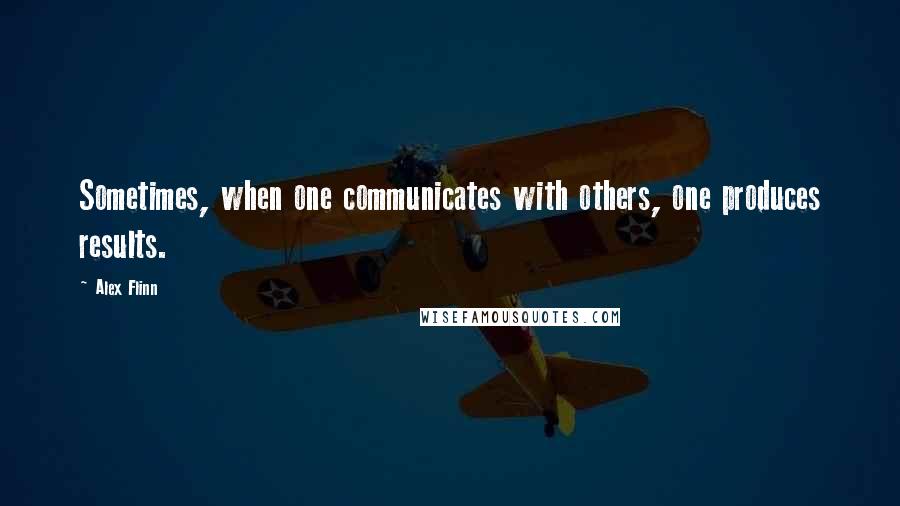 Alex Flinn Quotes: Sometimes, when one communicates with others, one produces results.
