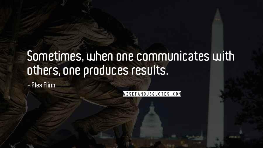Alex Flinn Quotes: Sometimes, when one communicates with others, one produces results.