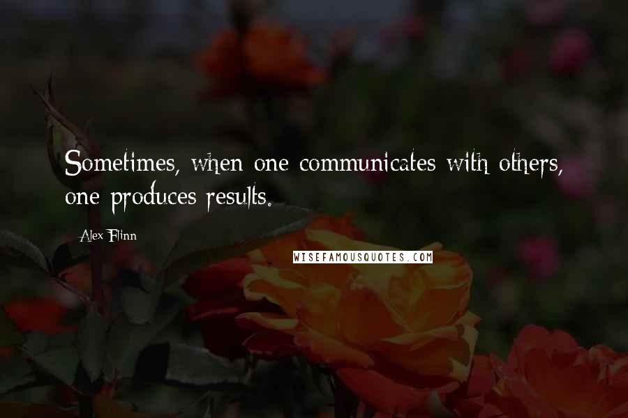 Alex Flinn Quotes: Sometimes, when one communicates with others, one produces results.