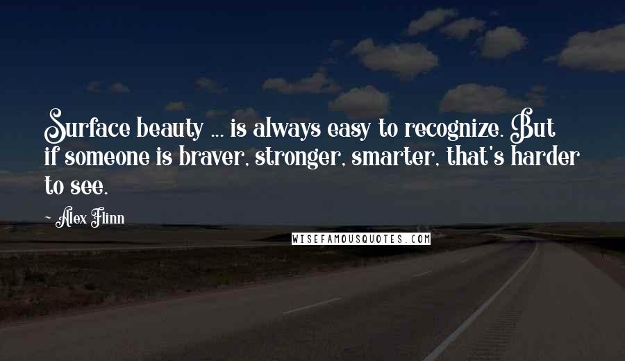 Alex Flinn Quotes: Surface beauty ... is always easy to recognize. But if someone is braver, stronger, smarter, that's harder to see.