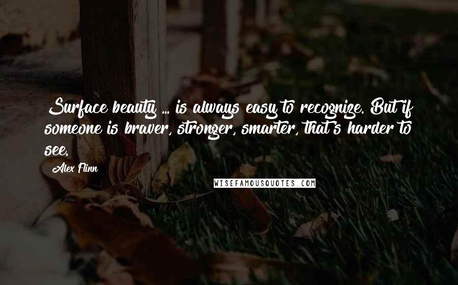 Alex Flinn Quotes: Surface beauty ... is always easy to recognize. But if someone is braver, stronger, smarter, that's harder to see.