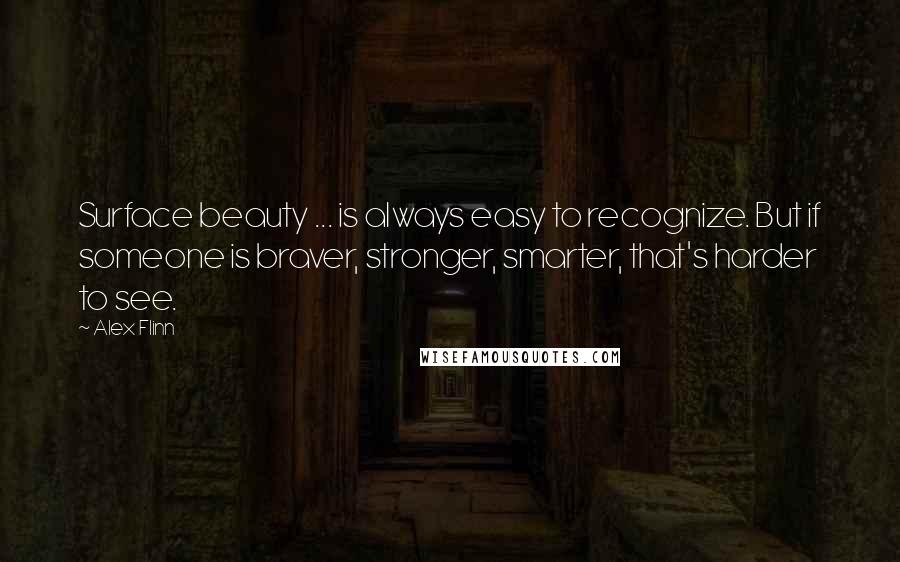 Alex Flinn Quotes: Surface beauty ... is always easy to recognize. But if someone is braver, stronger, smarter, that's harder to see.