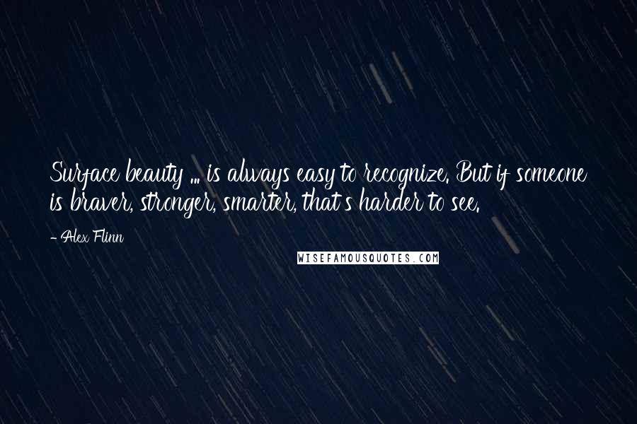 Alex Flinn Quotes: Surface beauty ... is always easy to recognize. But if someone is braver, stronger, smarter, that's harder to see.