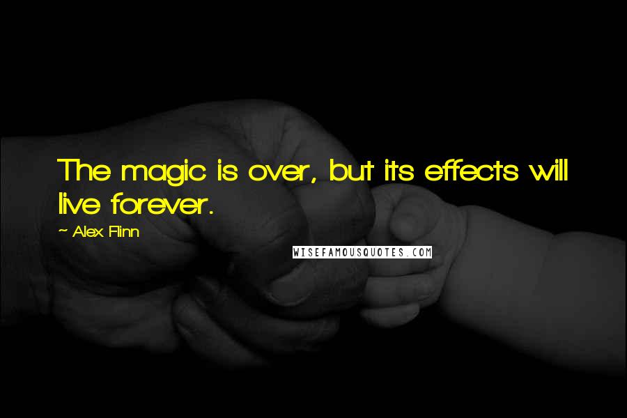 Alex Flinn Quotes: The magic is over, but its effects will live forever.