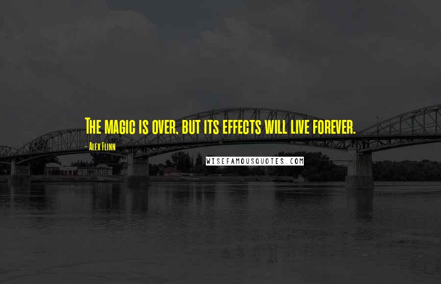 Alex Flinn Quotes: The magic is over, but its effects will live forever.