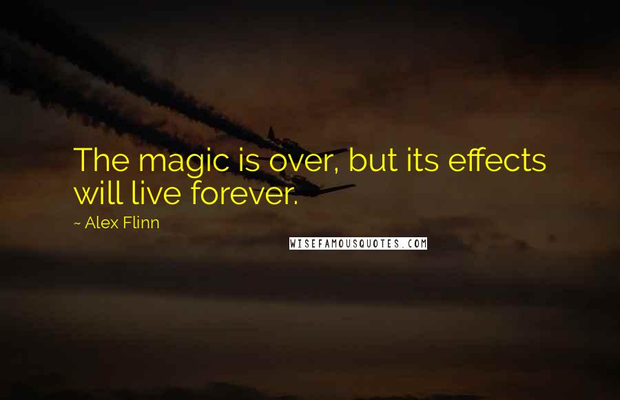 Alex Flinn Quotes: The magic is over, but its effects will live forever.