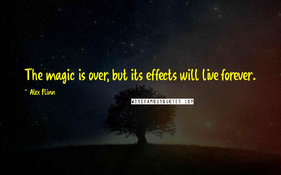 Alex Flinn Quotes: The magic is over, but its effects will live forever.