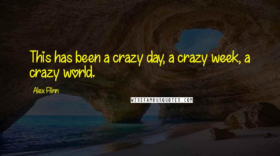 Alex Flinn Quotes: This has been a crazy day, a crazy week, a crazy world.