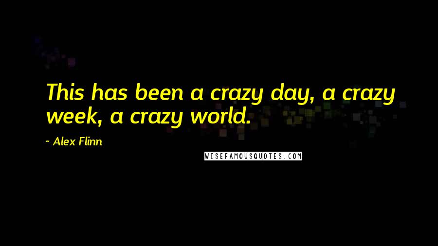 Alex Flinn Quotes: This has been a crazy day, a crazy week, a crazy world.