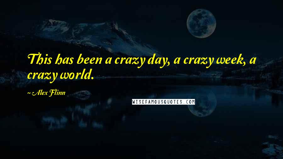 Alex Flinn Quotes: This has been a crazy day, a crazy week, a crazy world.