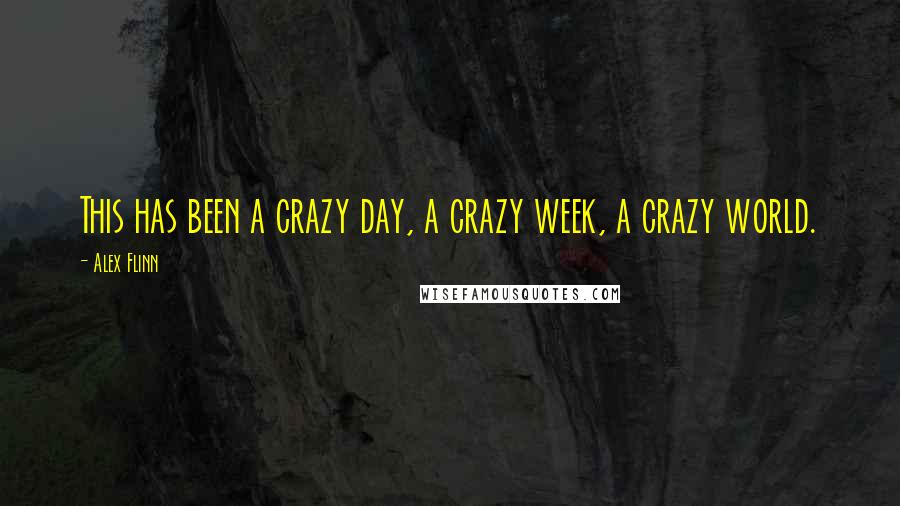 Alex Flinn Quotes: This has been a crazy day, a crazy week, a crazy world.