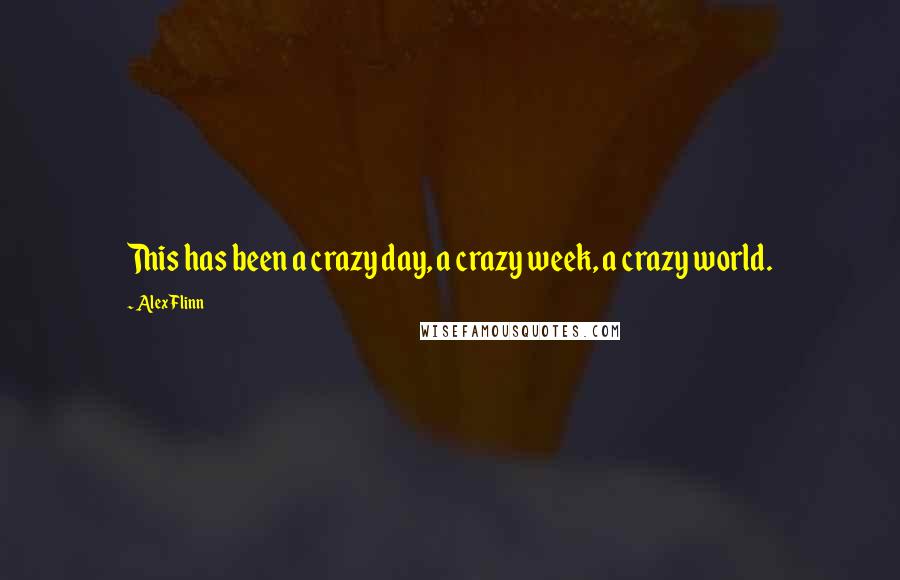 Alex Flinn Quotes: This has been a crazy day, a crazy week, a crazy world.