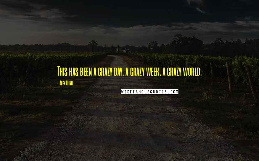 Alex Flinn Quotes: This has been a crazy day, a crazy week, a crazy world.