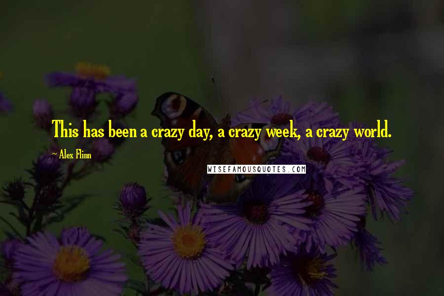 Alex Flinn Quotes: This has been a crazy day, a crazy week, a crazy world.