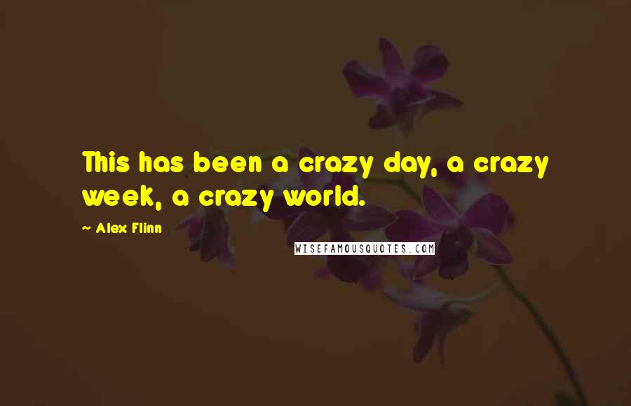 Alex Flinn Quotes: This has been a crazy day, a crazy week, a crazy world.