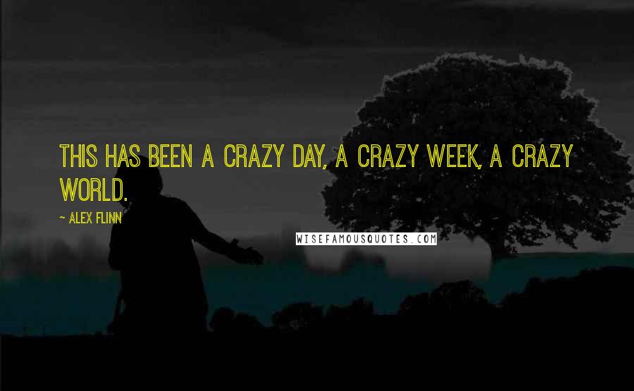 Alex Flinn Quotes: This has been a crazy day, a crazy week, a crazy world.