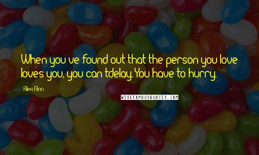 Alex Flinn Quotes: When you've found out that the person you love loves you, you can'tdelay. You have to hurry.